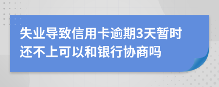 失业导致信用卡逾期3天暂时还不上可以和银行协商吗