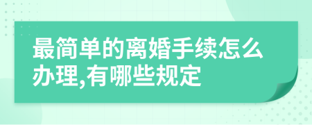 最简单的离婚手续怎么办理,有哪些规定