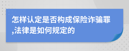 怎样认定是否构成保险诈骗罪,法律是如何规定的