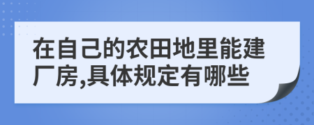 在自己的农田地里能建厂房,具体规定有哪些