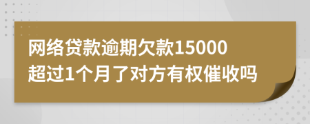 网络贷款逾期欠款15000超过1个月了对方有权催收吗