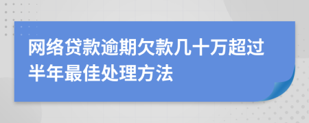 网络贷款逾期欠款几十万超过半年最佳处理方法