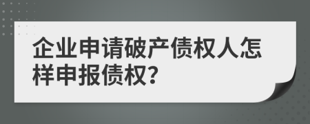 企业申请破产债权人怎样申报债权？