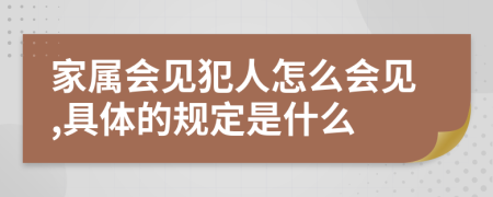 家属会见犯人怎么会见,具体的规定是什么