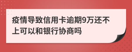 疫情导致信用卡逾期9万还不上可以和银行协商吗