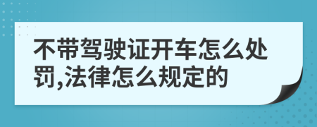 不带驾驶证开车怎么处罚,法律怎么规定的