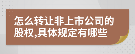 怎么转让非上市公司的股权,具体规定有哪些