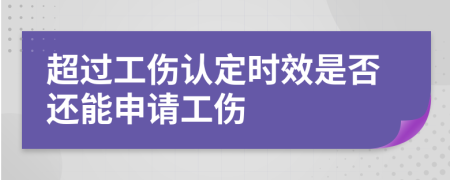 超过工伤认定时效是否还能申请工伤