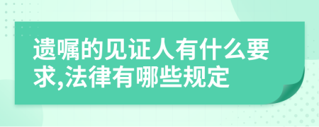 遗嘱的见证人有什么要求,法律有哪些规定