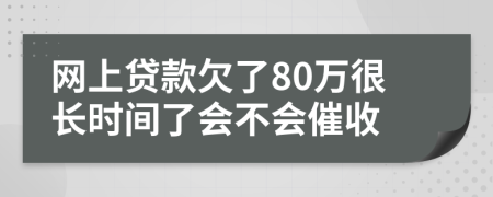 网上贷款欠了80万很长时间了会不会催收