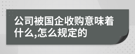 公司被国企收购意味着什么,怎么规定的