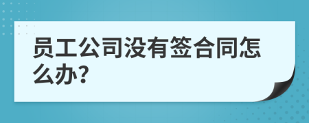 员工公司没有签合同怎么办？