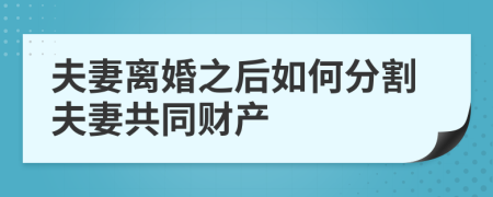 夫妻离婚之后如何分割夫妻共同财产