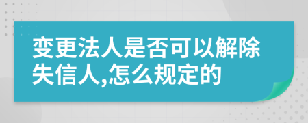 变更法人是否可以解除失信人,怎么规定的