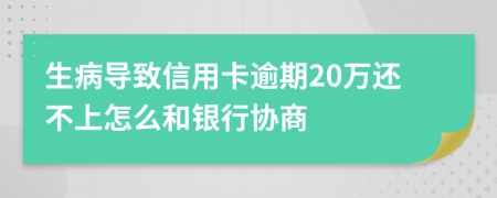 生病导致信用卡逾期20万还不上怎么和银行协商