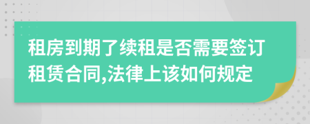 租房到期了续租是否需要签订租赁合同,法律上该如何规定