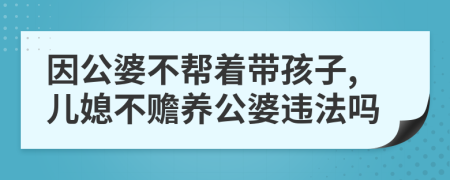 因公婆不帮着带孩子,儿媳不赡养公婆违法吗