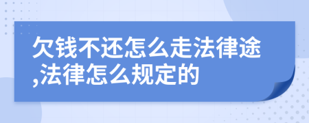 欠钱不还怎么走法律途,法律怎么规定的