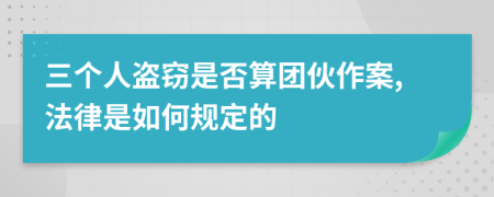 三个人盗窃是否算团伙作案,法律是如何规定的