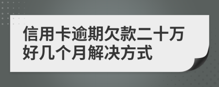 信用卡逾期欠款二十万好几个月解决方式