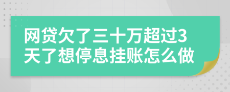 网贷欠了三十万超过3天了想停息挂账怎么做