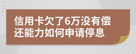 信用卡欠了6万没有偿还能力如何申请停息