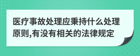 医疗事故处理应秉持什么处理原则,有没有相关的法律规定