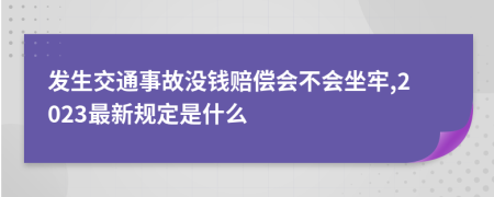 发生交通事故没钱赔偿会不会坐牢,2023最新规定是什么