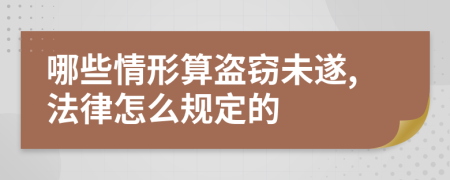 哪些情形算盗窃未遂,法律怎么规定的