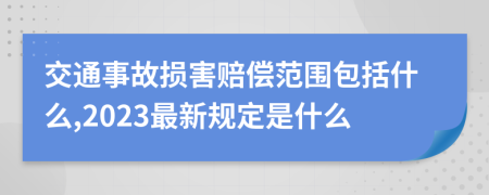 交通事故损害赔偿范围包括什么,2023最新规定是什么