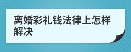 离婚彩礼钱法律上怎样解决