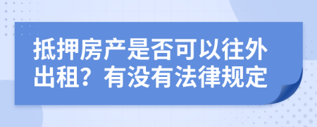 抵押房产是否可以往外出租？有没有法律规定