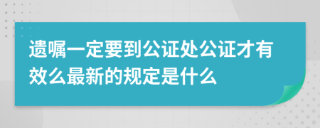 遗嘱一定要到公证处公证才有效么最新的规定是什么