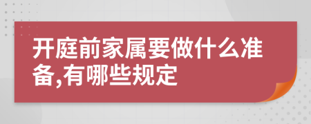 开庭前家属要做什么准备,有哪些规定