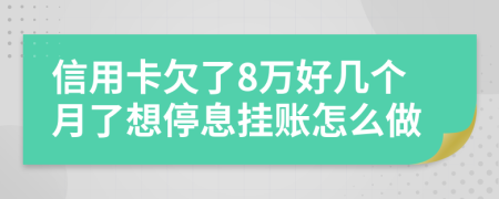 信用卡欠了8万好几个月了想停息挂账怎么做