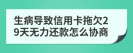 生病导致信用卡拖欠29天无力还款怎么协商