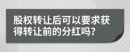 股权转让后可以要求获得转让前的分红吗？