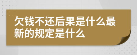 欠钱不还后果是什么最新的规定是什么