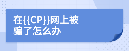 在{{CP}}网上被骗了怎么办
