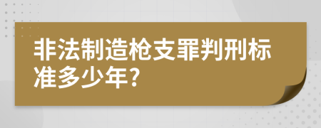 非法制造枪支罪判刑标准多少年?