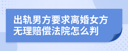 出轨男方要求离婚女方无理赔偿法院怎么判