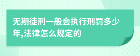 无期徒刑一般会执行刑罚多少年,法律怎么规定的