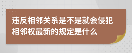 违反相邻关系是不是就会侵犯相邻权最新的规定是什么