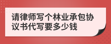 请律师写个林业承包协议书代写要多少钱