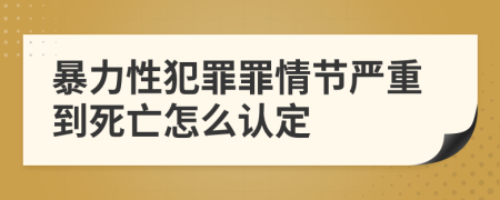 暴力性犯罪罪情节严重到死亡怎么认定