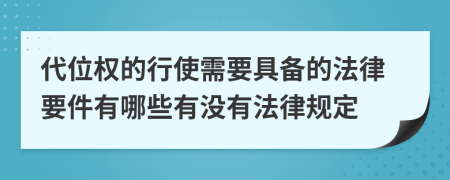 代位权的行使需要具备的法律要件有哪些有没有法律规定