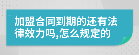 加盟合同到期的还有法律效力吗,怎么规定的