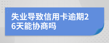 失业导致信用卡逾期26天能协商吗