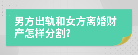 男方出轨和女方离婚财产怎样分割?