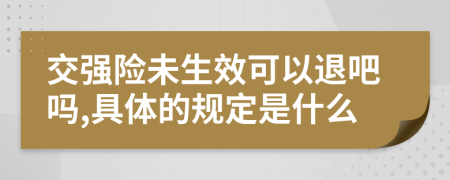 交强险未生效可以退吧吗,具体的规定是什么